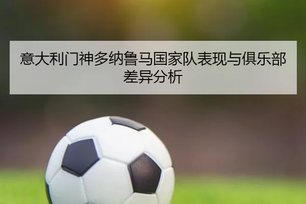 意大利门神多纳鲁马国家队表现与俱乐部差异分析 | jinniu